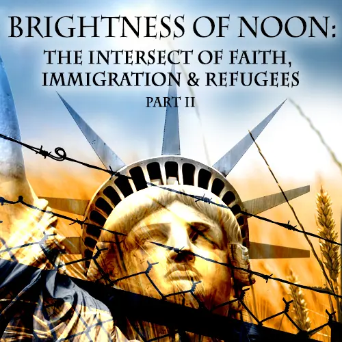 Brightness of Noon: The Intersect of Faith, Immigration and Refugees Part 2_peliplat