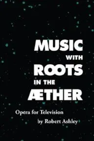 Music with Roots in the Aether: Opera for Television by Robert Ashley_peliplat