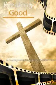 Breaking Good: A Journey to Making Better Christian Films_peliplat